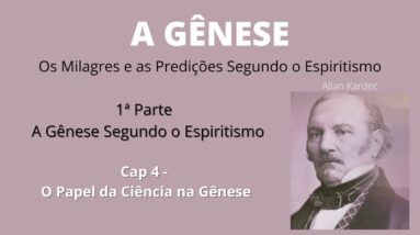 A Gênese - Allan Kardec - 1ª parte - Cap4 - O Papel da Ciência na Gênese