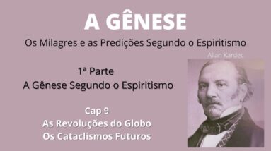 A Gênese - Allan Kardec - 1ªparte - Cap 9 -As Revoluções do Globo - Os Cataclismos Futuros